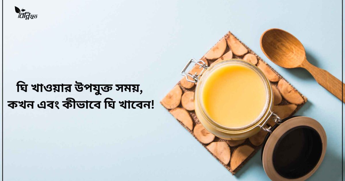 ঘি খাওয়ার উপযুক্ত সময়, কখন এবং কীভাবে ঘি খাবেন! 